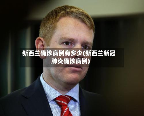 新西兰确诊病例有多少(新西兰新冠肺炎确诊病例)-第2张图片