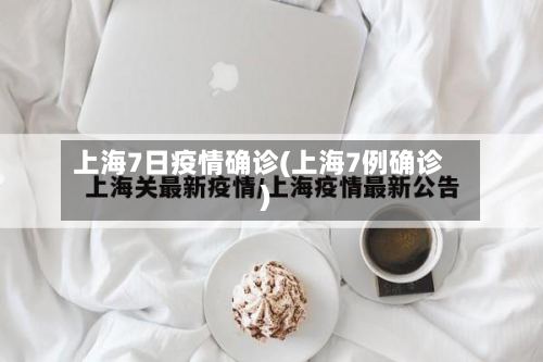 上海7日疫情确诊(上海7例确诊)-第2张图片